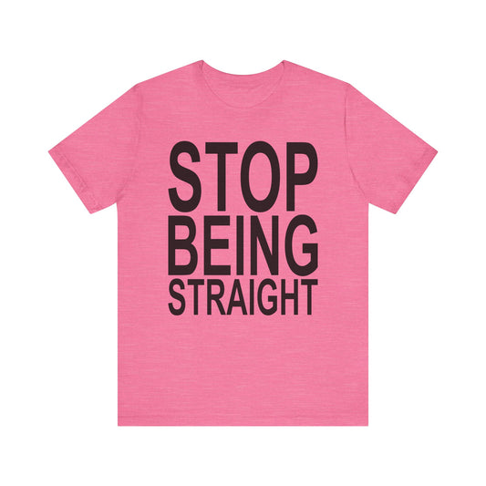 Stop Being Straight Tee